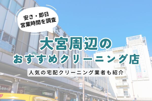 大宮周辺のおすすめクリーニング店一覧｜料金の安さ・即日仕上げ・営業時間を徹底比較